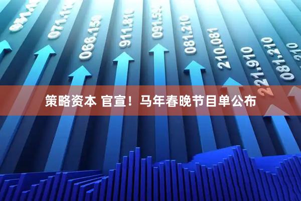 策略资本 官宣！马年春晚节目单公布