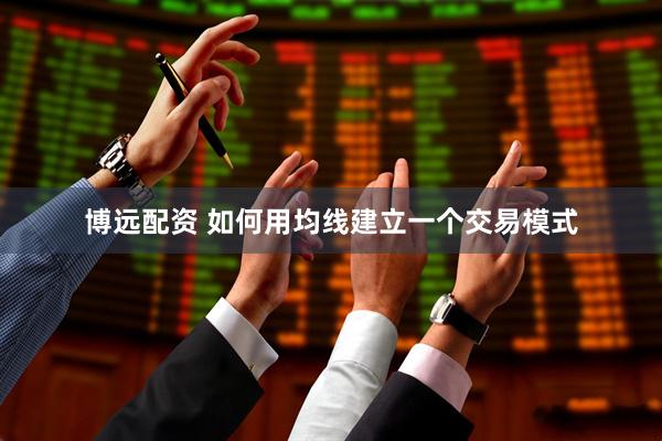 博远配资 如何用均线建立一个交易模式