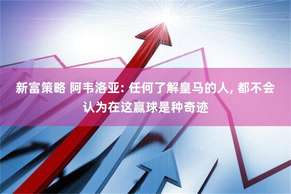 新富策略 阿韦洛亚: 任何了解皇马的人, 都不会认为在这赢球是种奇迹